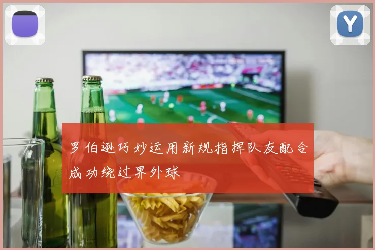 罗伯逊巧妙运用新规指挥队友配合成功绕过界外球