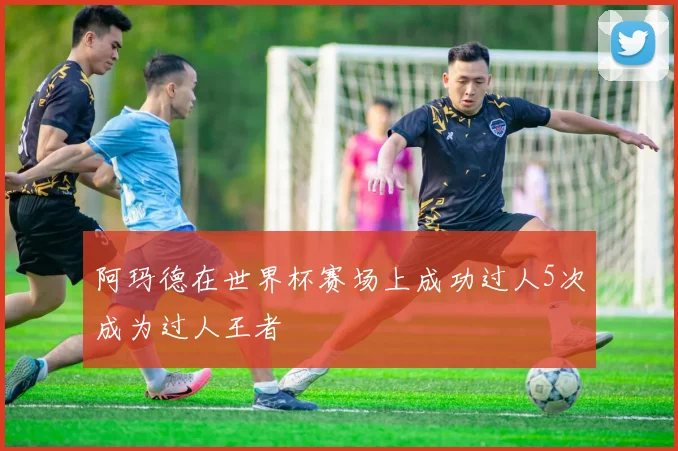 阿玛德在世界杯赛场上成功过人5次成为过人王者