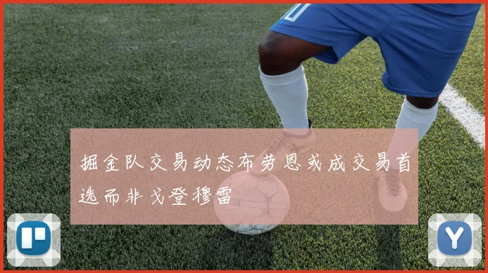 掘金队交易动态布劳恩或成交易首选而非戈登穆雷