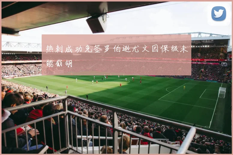 热刺成功免签罗伯逊尤文因保级未能截胡