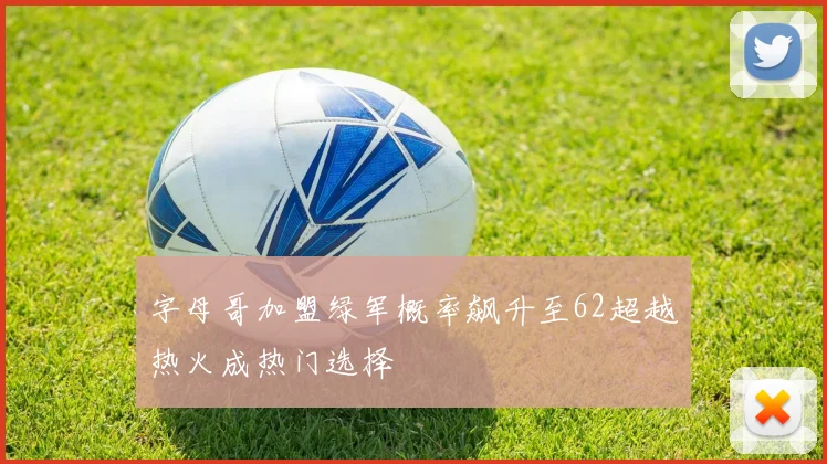 字母哥加盟绿军概率飙升至62超越热火成热门选择