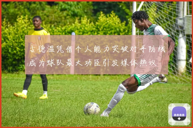 古德温凭借个人能力突破对手防线成为球队最大功臣引发媒体热议