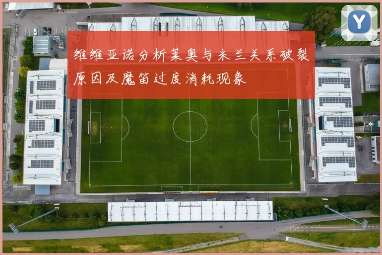 维维亚诺分析莱奥与米兰关系破裂原因及魔笛过度消耗现象