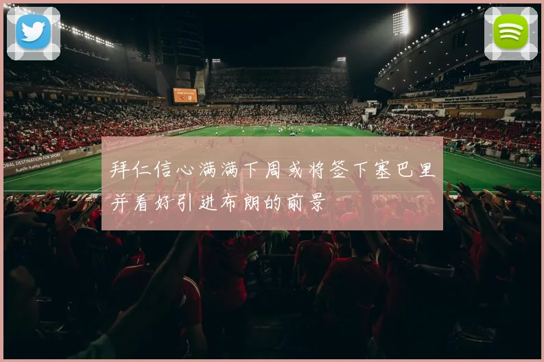 拜仁信心满满下周或将签下塞巴里并看好引进布朗的前景