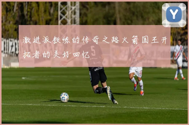 激进派教练的传奇之路火箭国王开拓者的美好回忆