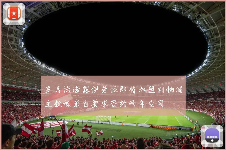 罗马诺透露伊劳拉即将加盟利物浦主教练亲自要求签约两年合同