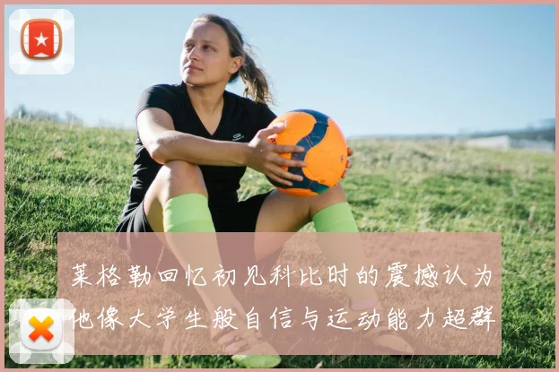莱格勒回忆初见科比时的震撼认为他像大学生般自信与运动能力超群